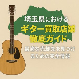 埼玉県におけるギター買取店舗徹底ガイド:最適な売却先を見つけるための完全情報
